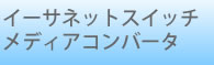 イーサネットスイッチ　メディアコンバータ