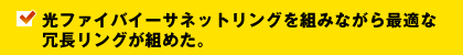 光ファイバイーサネットリングを組みながら最適な冗長リングが組めた。