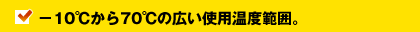 －10℃から70℃の広い使用温度範囲。